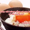 Ăn cơm với trứng sống có sao không, có tác dụng gì?