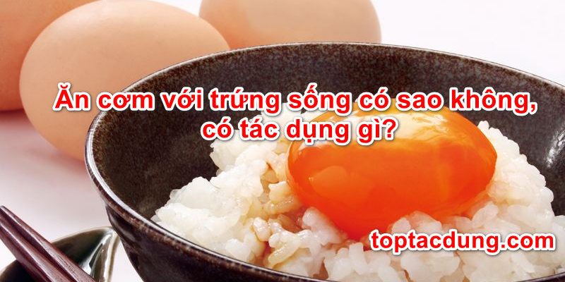 Ăn cơm với trứng sống có sao không, có tác dụng gì?