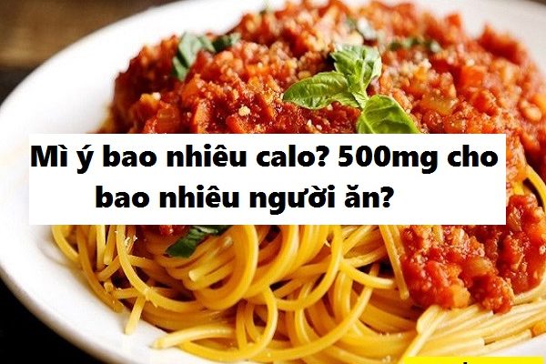 Mì Ý bao nhiêu calo, 500mg cho bao nhiêu người ăn là đủ?