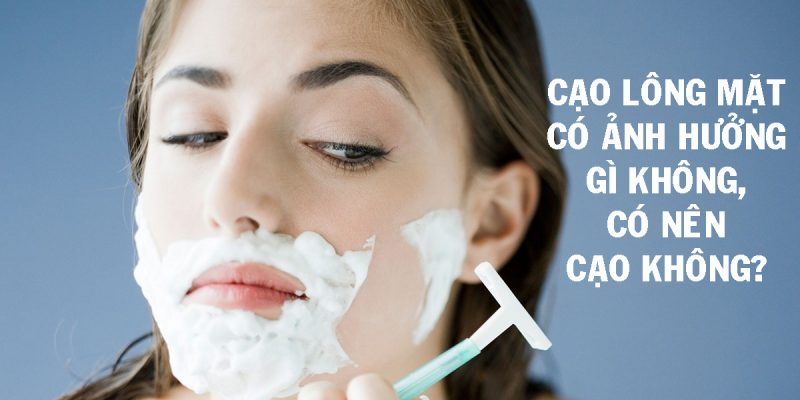 Cạo lông mặt có ảnh hưởng gì không, Có nên cạo không?
